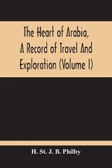 The Heart Of Arabia, A Record Of Travel And Exploration (Volume I) - ST J B PHILBY,  H - 9789354213038