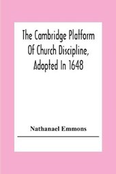 The Cambridge Platform Of Church Discipline, Adopted In 1648