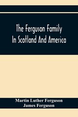The Ferguson Family In Scotland And America - Martin Luther Ferguson ; James (Ninewells Hospital Dundee UK) Ferguson - 9789354411038