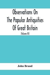Observations On The Popular Antiquities Of Great Britain