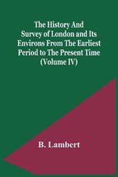 The History And Survey Of London And Its Environs From The Earliest Period To The Present Time (Volume Iv)