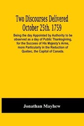 Two Discourses Delivered October 25Th. 1759. Being The Day Appointed By Authority To Be Observed As A Day Of Public Thanksgiving, For The Success Of His Majesty'S Arms, More Particularly In The Reduct