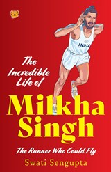THE INCREDIBLE LIFE OF MILKHA SINGH THE RUNNER WHO COULD FLY - Swati Sengupta - 9789354473746
