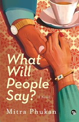 WHAT WILL PEOPLE SAY? A NOVEL - Mitra Phukan - 9789354474385