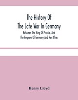 The History Of The Late War In Germany; Between The King Of Prussia, And The Empress Of Germany And Her Allies - Henry Lloyd - 9789354480973