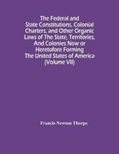 The Federal And State Constitutions, Colonial Charters, And Other Organic Laws Of The State, Territories, And Colonies Now Or Heretofore Forming The United States Of America (Volume Vii)