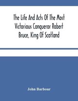 The Life And Acts Of The Most Victorious Conqueror Robert Bruce, King Of Scotland - BARBOUR,  John - 9789354484971