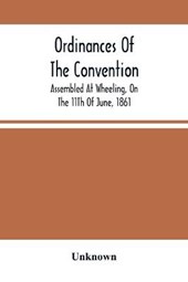 Ordinances Of The Convention, Assembled At Wheeling, On The 11Th Of June, 1861