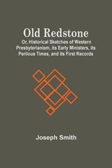 Old Redstone; Or, Historical Sketches Of Western Presbyterianism, Its Early Ministers, Its Perilous Times, And Its First Records - SMITH,  Joseph - 9789354507038