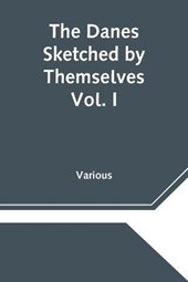 The Danes Sketched by Themselves. Vol. I A Series of Popular Stories by the Best Danish Authors