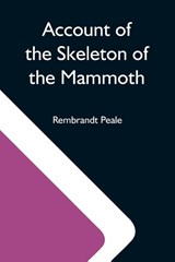 Account Of The Skeleton Of The Mammoth; A Non-Descript Carnivorous Animal Of Immense Size, Found In America - Rembrandt Peale - 9789354591037