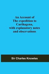 An Account Of The Expedition To Carthagena, With Explanatory Notes And Observations - CHARLES KNOWLES,  Sir - 9789354591426
