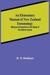 An Elementary Manual of New Zealand Entomology; Being an Introduction to the Study of Our Native Insects - G V Hudson - 9789354594083