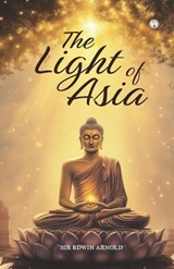 THE LIGHT OF ASIA - Sir Edwin Arnold - 9789355175625