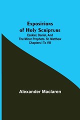 Expositions of Holy Scripture; Ezekiel, Daniel, and the Minor Prophets. St. Matthew Chapters I to VIII - Alexander MacLaren - 9789355340443