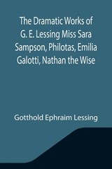 The Dramatic Works of G. E. Lessing Miss Sara Sampson, Philotas, Emilia Galotti, Nathan the Wise - Gotthold Ephraim Lessing - 9789355344304