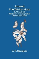 Around the Wicket Gate; or, a friendly talk with seekers concerning faith in the Lord Jesus Christ - C H Spurgeon - 9789355758088
