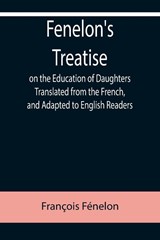 Fenelon's Treatise on the Education of Daughters Translated from the French, and Adapted to English Readers - Francois Fenelon - 9789355758965