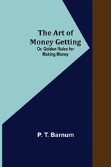 The Art of Money Getting; Or, Golden Rules for Making Money - P T Barnum - 9789355890856