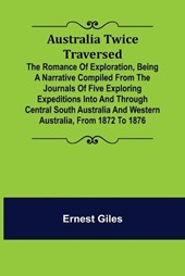 Australia Twice Traversed; The Romance of Exploration, Being a Narrative Compiled from the Journals of Five Exploring Expeditions into and Through Central South Australia and Western Australia, from 1