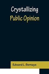 Crystallizing Public Opinion - Edward L Bernays - 9789356150492