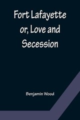 Fort Lafayette or, Love and Secession - Benjamin Wood - 9789356156715