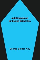 Autobiography of Sir George Biddell Airy - BIDDELL AIRY,  George - 9789356156906