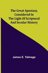 The Great Apostasy, Considered in the Light of Scriptural and Secular History - James E Talmage - 9789356232709