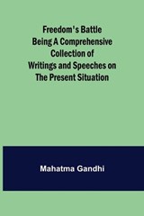 Freedom's Battle Being a Comprehensive Collection of Writings and Speeches on the Present Situation - Mahatma Gandhi - 9789356310421
