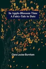 In Apple-Blossom Time; A Fairy-Tale to Date - LOUISE BURNHAM,  Clara - 9789356314566
