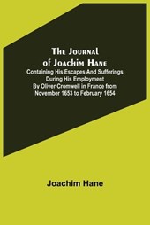 The Journal of Joachim Hane; containing his escapes and sufferings during his employment by Oliver Cromwell in France from November 1653 to February 1654