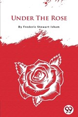 Under The Rose - Frederic Stewart Isham - 9789356562981