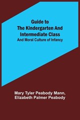 Guide to the Kindergarten and Intermediate Class; and Moral Culture of Infancy - Mary Tyler Peabody Mann ; Elizabeth Palmer Peabody - 9789356573116
