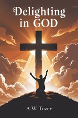 Delighting in God - A W Tozer - 9789356618565