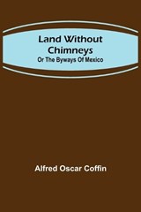 Land without chimneys; or the by ways of Mexico - Alfred Oscar Coffin - 9789356702356