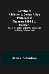 Narrative of a Mission to Central Africa Performed in the Years 1850-51, Volume 1; Under the Orders and at the Expense of Her Majesty's Government - James Richardson - 9789356706118