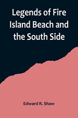 Legends of Fire Island Beach and the South Side - Edward R. Shaw - 9789356719729