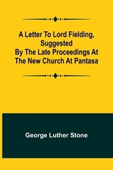 A Letter to Lord Fielding, suggested by the late proceedings at the New Church at Pantasa - George Luther Stone - 9789356782723