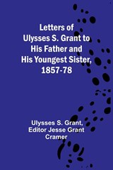 Letters of Ulysses S. Grant to His Father and His Youngest Sister, 1857-78 - Ulysses S. Grant - 9789356783225