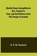 Marital Power Exemplified in Mrs. Packard's Trial, and Self-Defence from the Charge of Insanity - E. P. W. Packard - 9789356786028