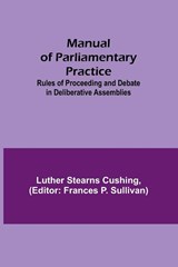 Manual of Parliamentary Practice; Rules of Proceeding and Debate in Deliberative Assemblies - Luther Stearns Cushing - 9789356787728