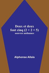 Deux et deux font cinq (2 + 2 = 5); oeuvres anthumes - Alphonse Allais - 9789356893320
