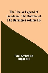 The Life or Legend of Gaudama, the Buddha of the Burmese (Volume II) - Paul Ambroise Bigandet - 9789356898615