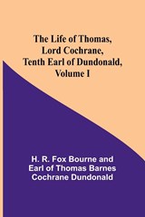 The Life of Thomas, Lord Cochrane, Tenth Earl of Dundonald, Volume I - R. Fox Bourne and Earl of Thomas Barn. . . - 9789356898950