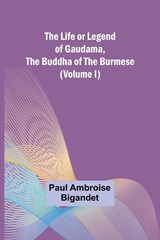 The Life or Legend of Gaudama, the Buddha of the Burmese (Volume I) - Paul Ambroise Bigandet - 9789356898967
