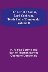 The Life of Thomas, Lord Cochrane, Tenth Earl of Dundonald, Volume II - R. Fox Bourne and Earl of Thomas Barn. . . - 9789356899476