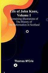 Life of John Knox, Volume I - Thomas M'Crie - 9789356900202