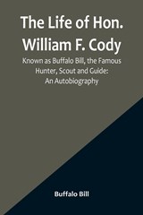 The Life of Hon. William F. Cody, Known as Buffalo Bill, the Famous Hunter, Scout and Guide - Buffalo Bill - 9789356900431