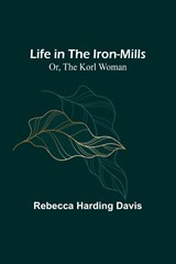Life in the Iron-Mills; Or, The Korl Woman - Rebecca Harding Davis - 9789356904934