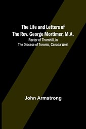 The Life and Letters of the Rev. George Mortimer, M.A.